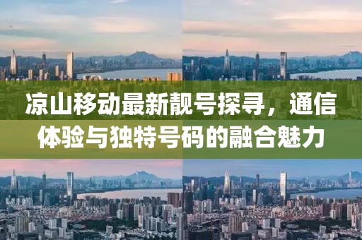 涼山移動(dòng)最新靚號探尋，通信體驗與獨特號碼的融合魅力
