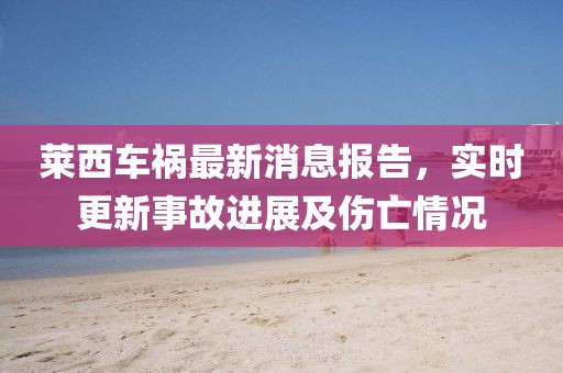 萊西車(chē)禍最新消息報告，實(shí)時(shí)更新事故進(jìn)展及傷亡情況