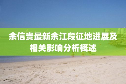 余信貴最新余江段征地進(jìn)展及相關(guān)影響分析概述