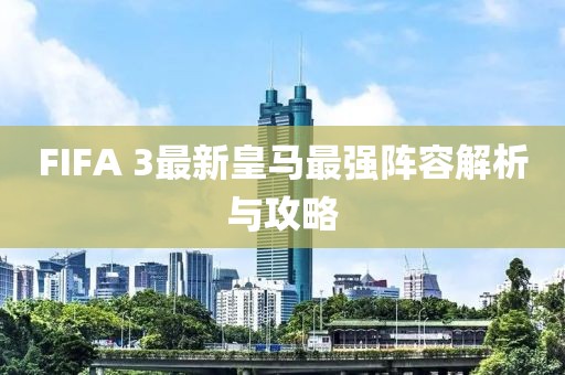 FIFA 3最新皇馬最強陣容解析與攻略