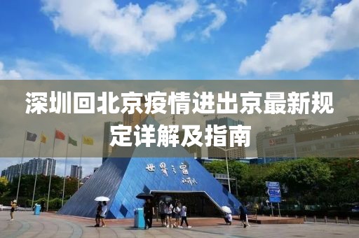 深圳回北京疫情進(jìn)出京最新規定詳解及指南