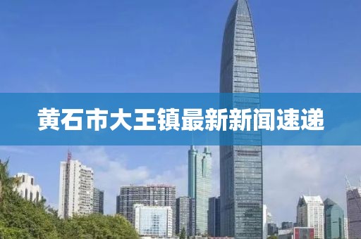 黃石市大王鎮最新新聞速遞