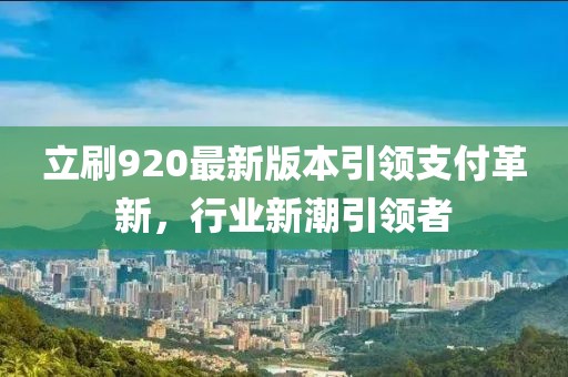 立刷920最新版本引領(lǐng)支付革新，行業(yè)新潮引領(lǐng)者