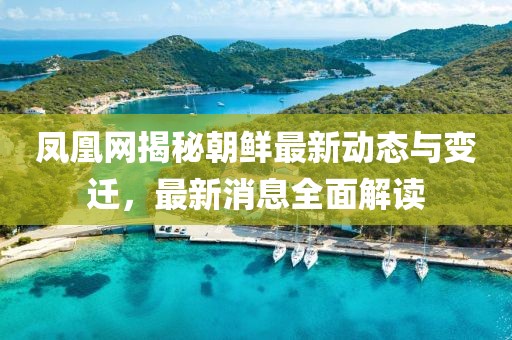 鳳凰網(wǎng)揭秘朝鮮最新動(dòng)態(tài)與變遷，最新消息全面解讀