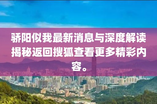 驕陽(yáng)似我最新消息與深度解讀揭秘返回搜狐查看更多精彩內容。