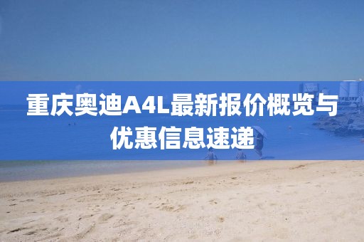 重慶奧迪A4L最新報價(jià)概覽與優(yōu)惠信息速遞