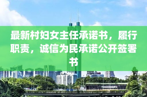 最新村婦女主任承諾書(shū)，履行職責，誠信為民承諾公開(kāi)簽署書(shū)