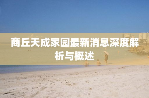 商丘天成家園最新消息深度解析與概述