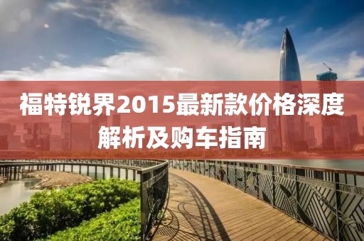 福特銳界2015最新款價(jià)格深度解析及購車(chē)指南