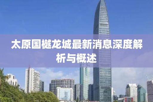 太原國樾龍城最新消息深度解析與概述