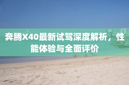 奔騰X40最新試駕深度解析，性能體驗與全面評價(jià)