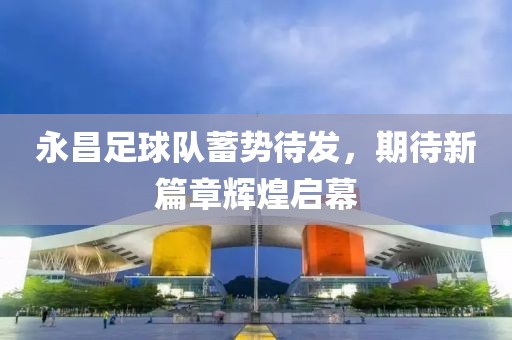 永昌足球隊蓄勢待發(fā)，期待新篇章輝煌啟幕