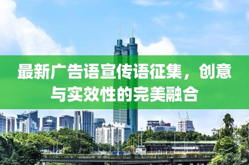 最新廣告語(yǔ)宣傳語(yǔ)征集，創(chuàng  )意與實(shí)效性的完美融合