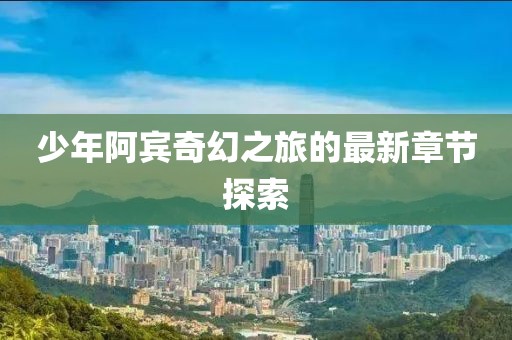 少年阿賓奇幻之旅的最新章節探索