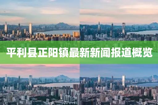 平利縣正陽(yáng)鎮最新新聞報道概覽