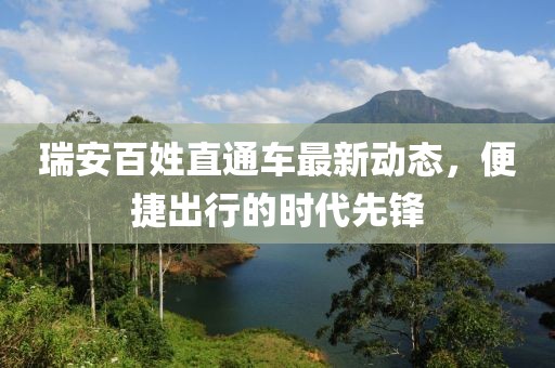 瑞安百姓直通車(chē)最新動(dòng)態(tài)，便捷出行的時(shí)代先鋒