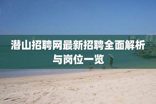 潛山招聘網(wǎng)最新招聘全面解析與崗位一覽