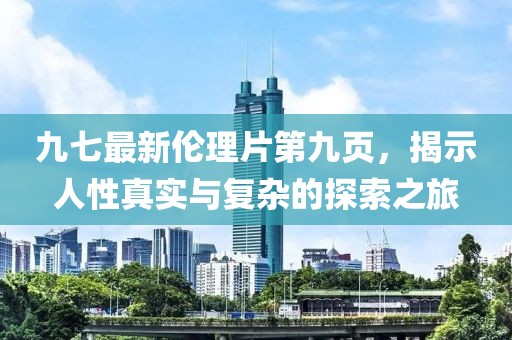 九七最新倫理片第九頁(yè)，揭示人性真實(shí)與復雜的探索之旅