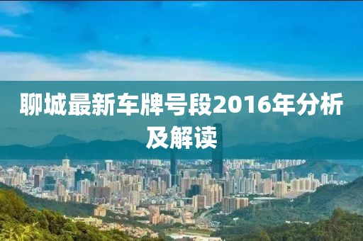 聊城最新車(chē)牌號段2016年分析及解讀