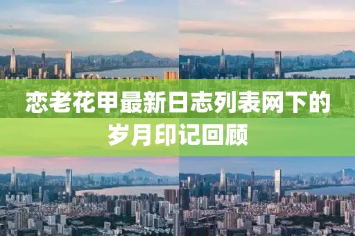 戀老花甲最新日志列表網(wǎng)下的歲月印記回顧