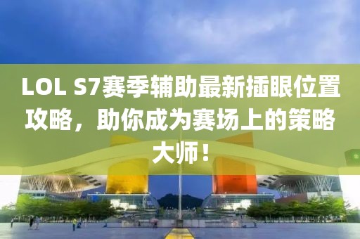 LOL S7賽季輔助最新插眼位置攻略，助你成為賽場(chǎng)上的策略大師！