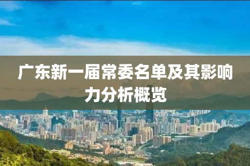 廣東新一屆常委名單及其影響力分析概覽