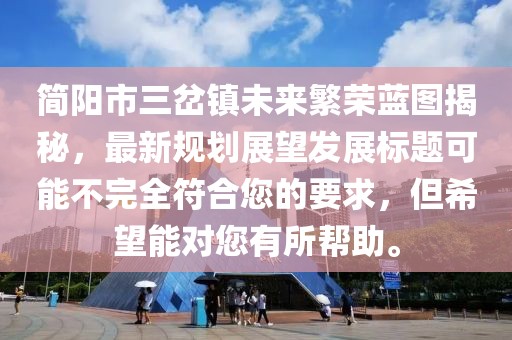 簡(jiǎn)陽(yáng)市三岔鎮未來(lái)繁榮藍圖揭秘，最新規劃展望發(fā)展標題可能不完全符合您的要求，但希望能對您有所幫助。
