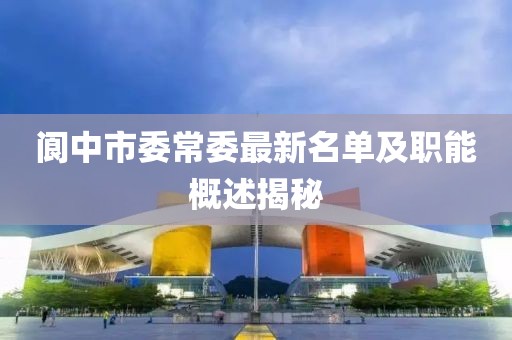 閬中市委常委最新名單及職能概述揭秘
