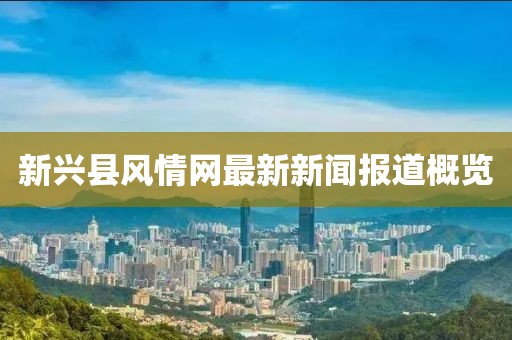 新興縣風(fēng)情網(wǎng)最新新聞報道概覽