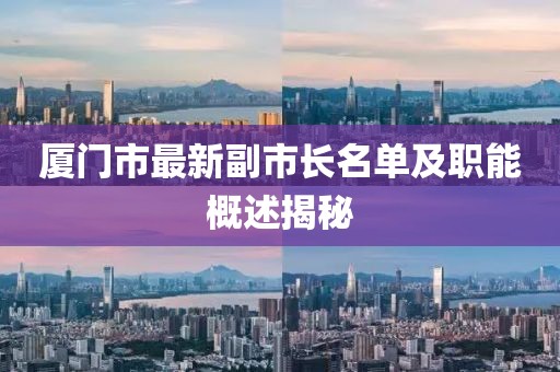 廈門(mén)市最新副市長(cháng)名單及職能概述揭秘
