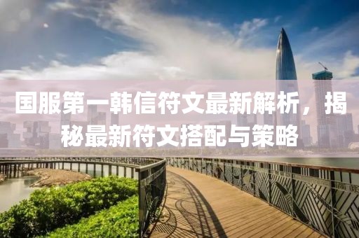國服第一韓信符文最新解析，揭秘最新符文搭配與策略
