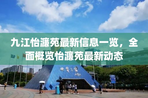 九江怡濂苑最新信息一覽，全面概覽怡濂苑最新動(dòng)態(tài)