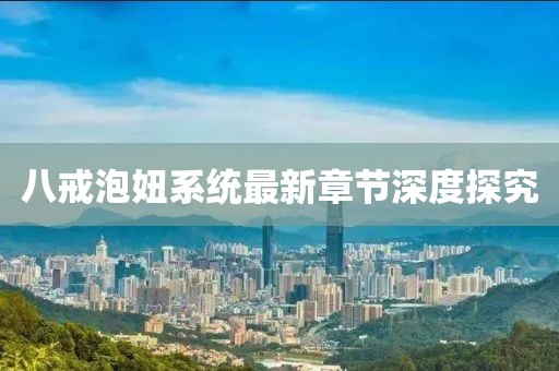 八戒泡妞系統最新章節深度探究