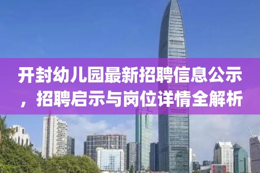 開(kāi)封幼兒園最新招聘信息公示，招聘啟示與崗位詳情全解析