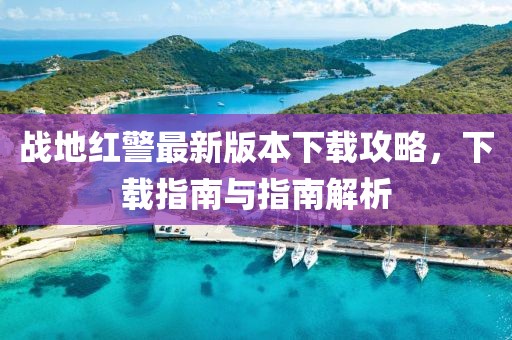 戰地紅警最新版本下載攻略，下載指南與指南解析
