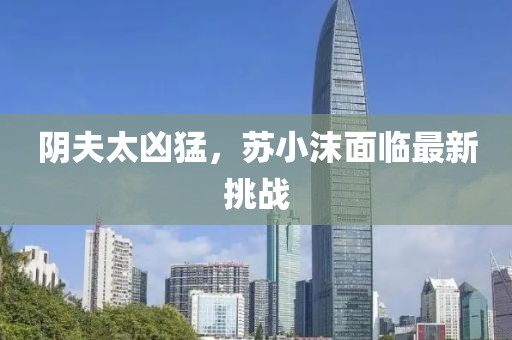 陰夫太兇猛，蘇小沫面臨最新挑戰
