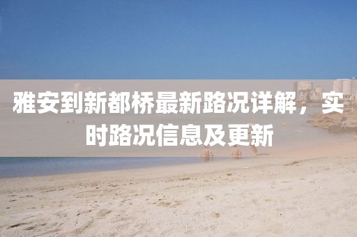 雅安到新都橋最新路況詳解，實(shí)時(shí)路況信息及更新