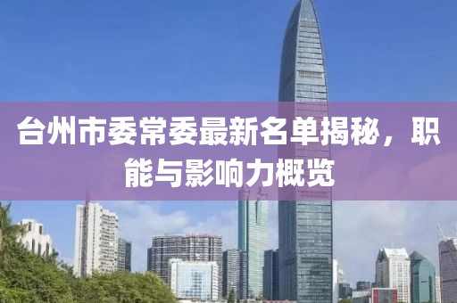 臺州市委常委最新名單揭秘，職能與影響力概覽