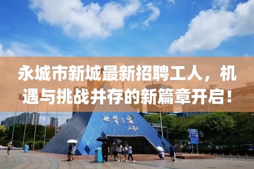 永城市新城最新招聘工人，機遇與挑戰并存的新篇章開(kāi)啟！