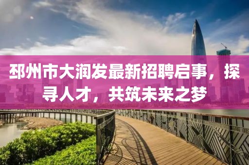 邳州市大潤發(fā)最新招聘啟事，探尋人才，共筑未來(lái)之夢(mèng)