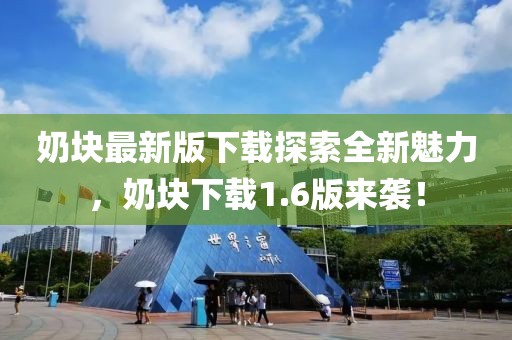 奶塊最新版下載探索全新魅力，奶塊下載1.6版來(lái)襲！