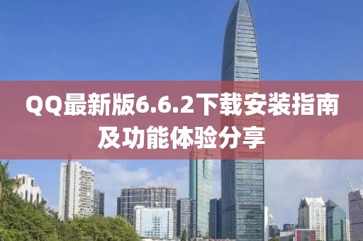 QQ最新版6.6.2下載安裝指南及功能體驗分享