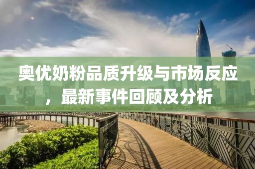 奧優(yōu)奶粉品質(zhì)升級與市場(chǎng)反應，最新事件回顧及分析