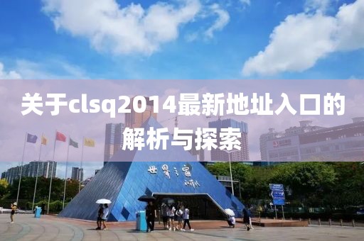 關(guān)于clsq2014最新地址入口的解析與探索