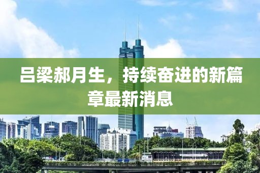 呂梁郝月生，持續奮進(jìn)的新篇章最新消息