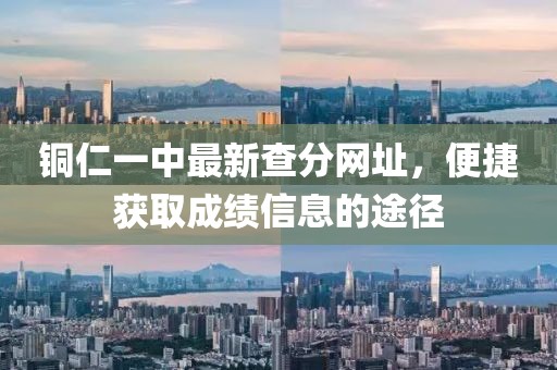 銅仁一中最新查分網(wǎng)址，便捷獲取成績(jì)信息的途徑