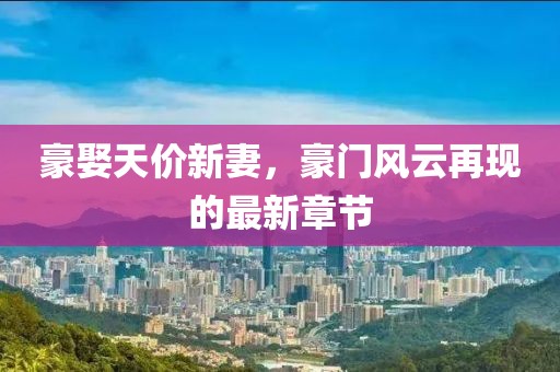 豪娶天價(jià)新妻，豪門(mén)風(fēng)云再現的最新章節