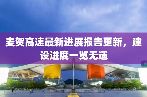 麥賀高速最新進(jìn)展報告更新，建設進(jìn)度一覽無(wú)遺