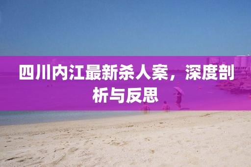四川內江最新殺人案，深度剖析與反思