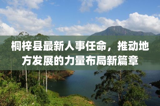 桐梓縣最新人事任命，推動(dòng)地方發(fā)展的力量布局新篇章